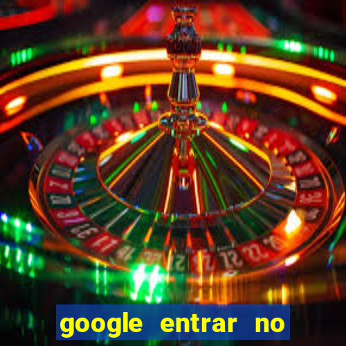 google entrar no jogo de c****